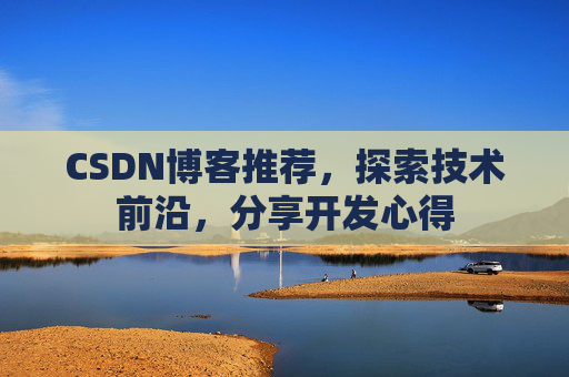 CSDN博客推荐,探索技术前沿,分享开发心得
